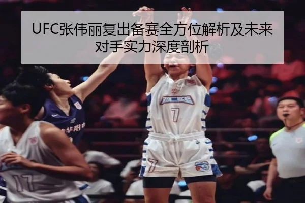 UFC张伟丽复出备赛全方位解析及未来对手实力深度剖析